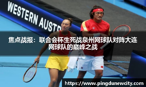 焦点战报：联合会杯生死战泉州网球队对阵大连网球队的巅峰之战