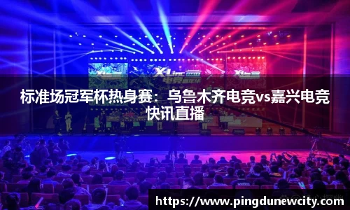 标准场冠军杯热身赛：乌鲁木齐电竞vs嘉兴电竞快讯直播