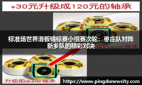 标准场世界滑板锦标赛小组赛次轮：枣庄队对阵新乡队的精彩对决