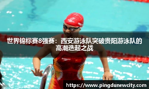 世界锦标赛8强赛：西安游泳队突破贵阳游泳队的高潮迭起之战