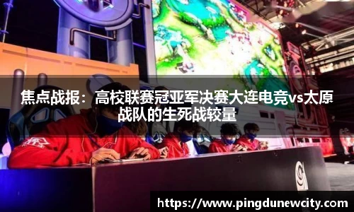 焦点战报：高校联赛冠亚军决赛大连电竞vs太原战队的生死战较量